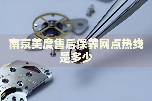 南京美度售后保養(yǎng)網(wǎng)點(diǎn)熱線是多少