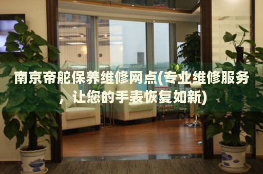南京帝舵保養(yǎng)維修網(wǎng)點(diǎn)(專業(yè)維修服務(wù)，讓您的手表恢復(fù)如新)