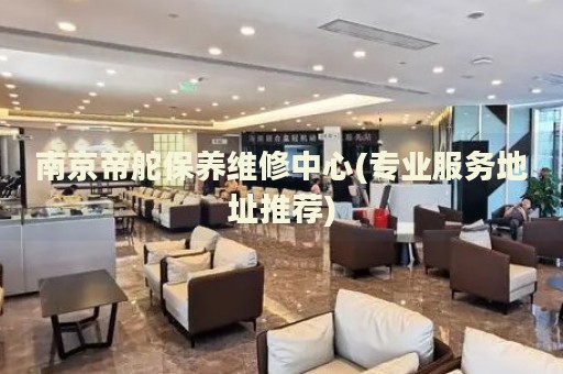 南京帝舵保養(yǎng)維修中心(專業(yè)服務(wù)地址推薦)