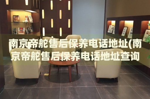 南京帝舵售后保養(yǎng)電話地址(南京帝舵售后保養(yǎng)電話地址查詢攻略)