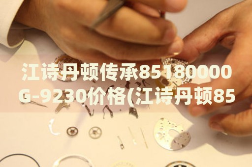 江詩丹頓傳承85180000G-9230價格(江詩丹頓85180000G-9230手表的市場售價)