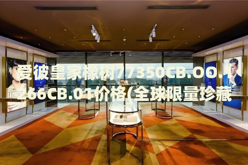 愛彼皇家橡樹77350CB.OO.1266CB.01價格(全球限量珍藏款，價格一覽)