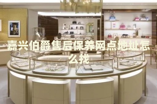 嘉興伯爵售后保養(yǎng)網(wǎng)點地址怎么找
