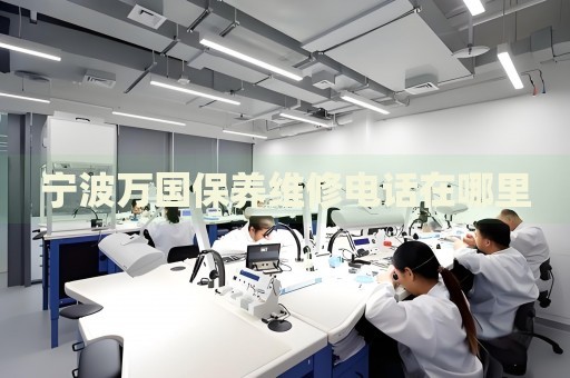 寧波萬國保養(yǎng)維修電話在哪里