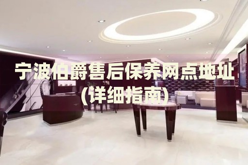 寧波伯爵售后保養(yǎng)網(wǎng)點地址(詳細指南)