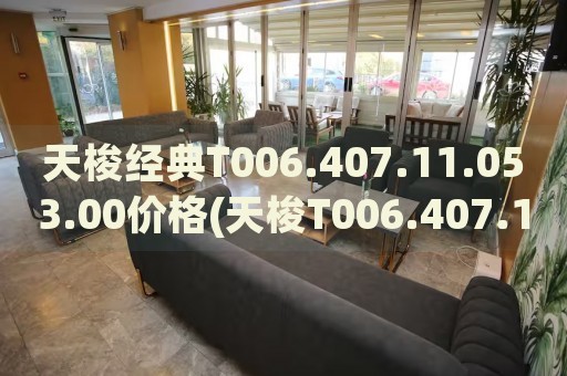 天梭經(jīng)典T006.407.11.053.00價(jià)格(天梭T006.407.11.053.00價(jià)格查詢及推薦)