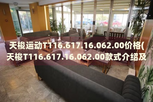 天梭運(yùn)動(dòng)T116.617.16.062.00價(jià)格(天梭T116.617.16.062.00款式介紹及價(jià)格查詢)