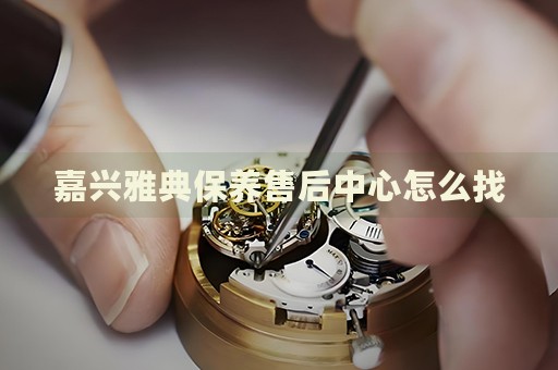 嘉興雅典保養(yǎng)售后中心怎么找