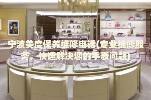 寧波美度保養(yǎng)維修電話(專業(yè)維修服務(wù)，快速解決您的手表問(wèn)題)