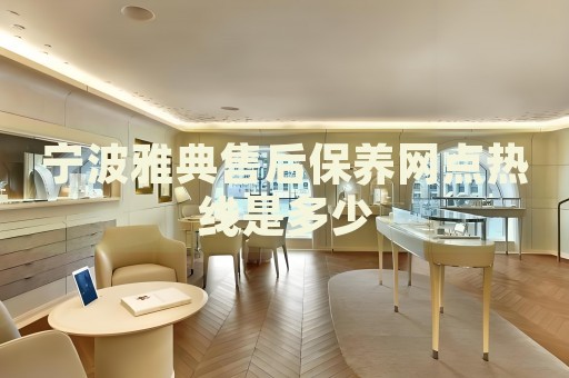 寧波雅典售后保養(yǎng)網(wǎng)點(diǎn)熱線是多少
