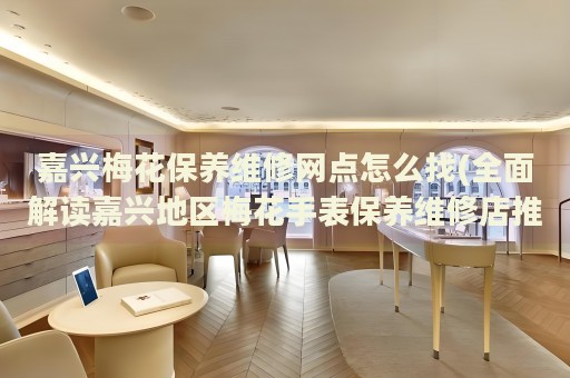 嘉興梅花保養(yǎng)維修網(wǎng)點(diǎn)怎么找(全面解讀嘉興地區(qū)梅花手表保養(yǎng)維修店推薦)