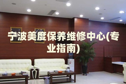 寧波美度保養(yǎng)維修中心(專業(yè)指南)