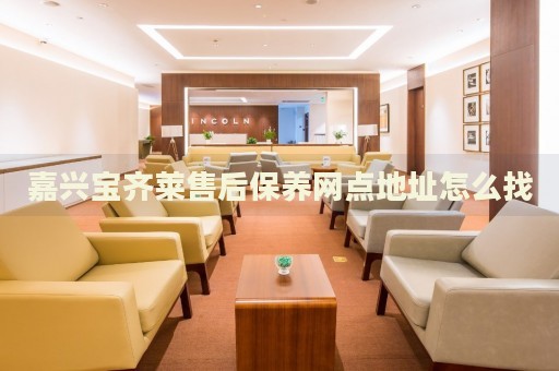 嘉興寶齊萊售后保養(yǎng)網(wǎng)點(diǎn)地址怎么找