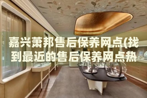 嘉興蕭邦售后保養(yǎng)網(wǎng)點(找到最近的售后保養(yǎng)網(wǎng)點熱線)