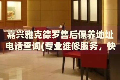 嘉興雅克德羅售后保養(yǎng)地址電話查詢(專業(yè)維修服務(wù)，快速解決您的手表問題)