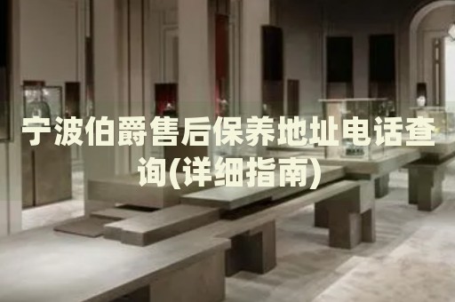 寧波伯爵售后保養(yǎng)地址電話查詢(詳細(xì)指南)