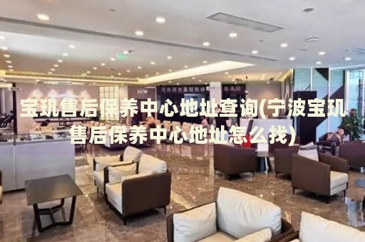 寶璣售后保養(yǎng)中心地址查詢(寧波寶璣售后保養(yǎng)中心地址怎么找)