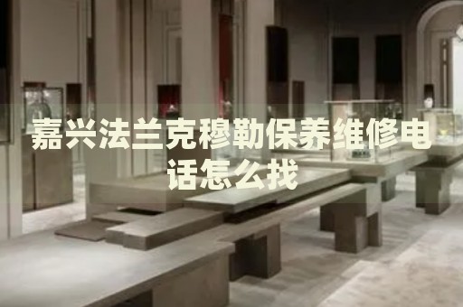 嘉興法蘭克穆勒保養(yǎng)維修電話怎么找