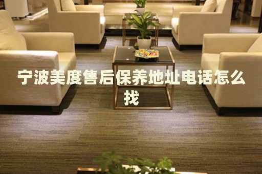 寧波美度售后保養(yǎng)地址電話怎么找