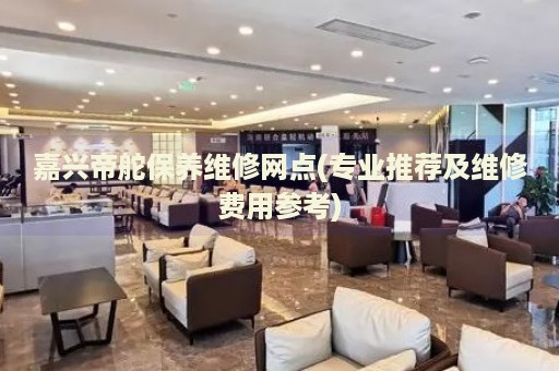 嘉興帝舵保養(yǎng)維修網(wǎng)點(專業(yè)推薦及維修費用參考)