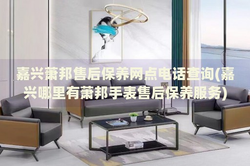 嘉興蕭邦售后保養(yǎng)網(wǎng)點(diǎn)電話查詢(嘉興哪里有蕭邦手表售后保養(yǎng)服務(wù))