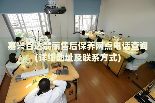 嘉興百達翡麗售后保養(yǎng)網(wǎng)點電話查詢(詳細地址及聯(lián)系方式)