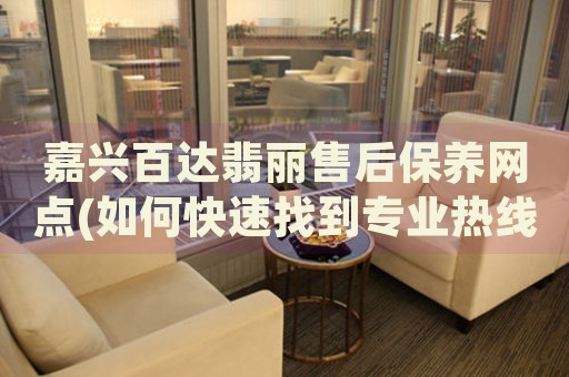 嘉興百達翡麗售后保養(yǎng)網(wǎng)點(如何快速找到專業(yè)熱線服務(wù))