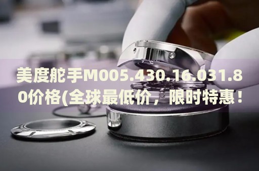 美度舵手M005.430.16.031.80價(jià)格(全球最低價(jià)，限時(shí)特惠！)