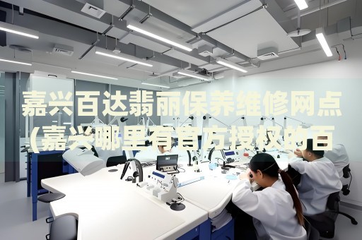 嘉興百達翡麗保養(yǎng)維修網(wǎng)點(嘉興哪里有官方授權(quán)的百達翡麗手表維修點)