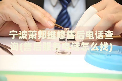 寧波蕭邦維修售后電話查詢(售后服務(wù)電話怎么找)