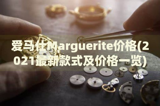 愛(ài)馬仕Marguerite價(jià)格(2021最新款式及價(jià)格一覽)