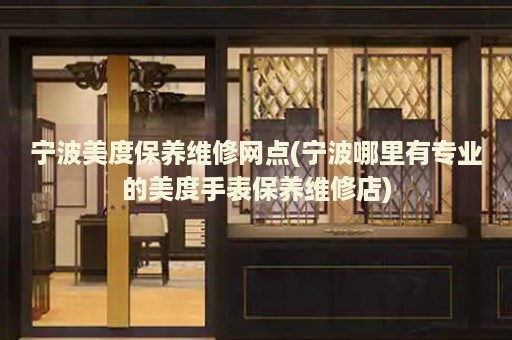 寧波美度保養(yǎng)維修網(wǎng)點(diǎn)(寧波哪里有專業(yè)的美度手表保養(yǎng)維修店)