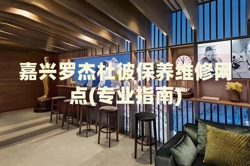 嘉興羅杰杜彼保養(yǎng)維修網(wǎng)點(diǎn)(專業(yè)指南)