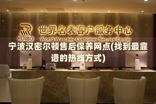 寧波漢密爾頓售后保養(yǎng)網(wǎng)點(diǎn)(找到最靠譜的熱線方式)