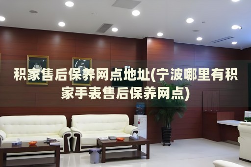 積家售后保養(yǎng)網(wǎng)點(diǎn)地址(寧波哪里有積家手表售后保養(yǎng)網(wǎng)點(diǎn))