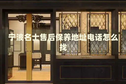 寧波名士售后保養(yǎng)地址電話怎么找
