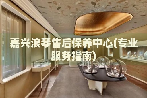 嘉興浪琴售后保養(yǎng)中心(專業(yè)服務(wù)指南)