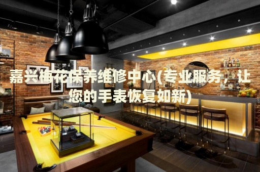嘉興梅花保養(yǎng)維修中心(專業(yè)服務(wù)，讓您的手表恢復(fù)如新)