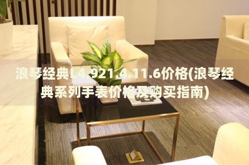浪琴經(jīng)典L4.921.4.11.6價(jià)格(浪琴經(jīng)典系列手表價(jià)格及購(gòu)買(mǎi)指南)