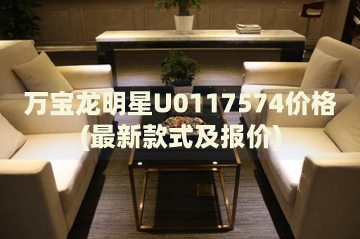 萬寶龍明星U0117574價格(最新款式及報價)