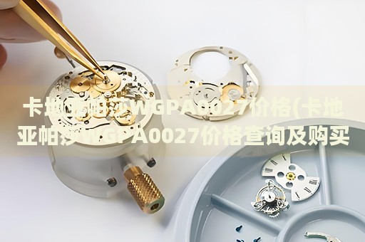 卡地亞帕莎WGPA0027價格(卡地亞帕莎WGPA0027價格查詢及購買攻略)