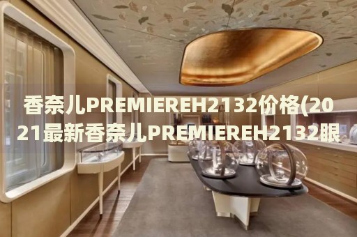 香奈兒PREMIEREH2132價格(2021最新香奈兒PREMIEREH2132眼鏡價格表)