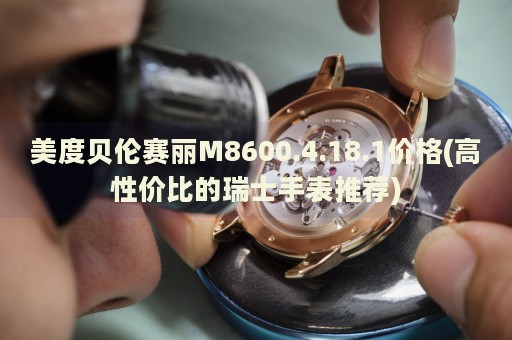美度貝倫賽麗M8600.4.18.1價格(高性價比的瑞士手表推薦)