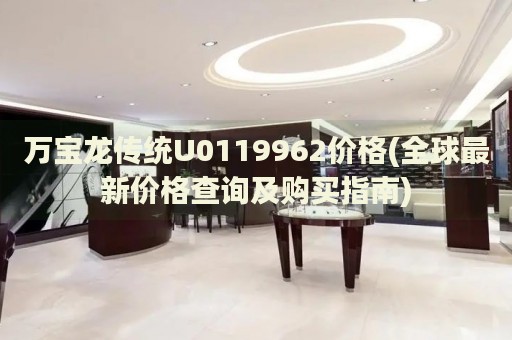 萬寶龍傳統(tǒng)U0119962價格(全球最新價格查詢及購買指南)