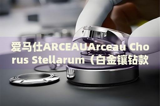 愛馬仕ARCEAUArceau Chorus Stellarum（白金鑲鉆款價格）