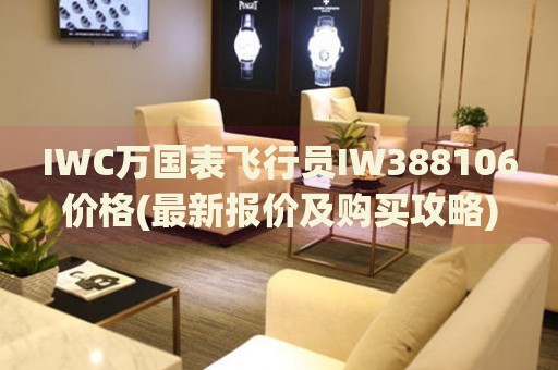 IWC萬國表飛行員IW388106價格(最新報價及購買攻略)
