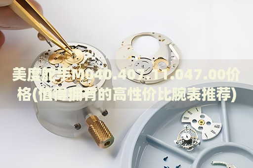 美度舵手M040.407.11.047.00價格(值得擁有的高性價比腕表推薦)