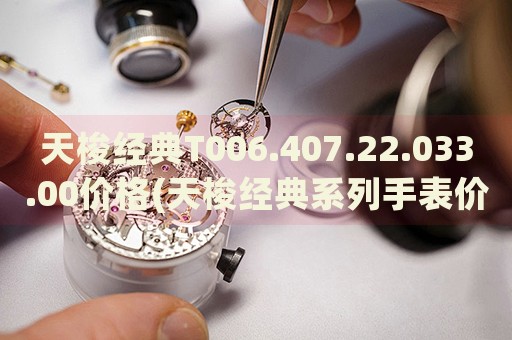 天梭經(jīng)典T006.407.22.033.00價(jià)格(天梭經(jīng)典系列手表價(jià)格查詢)