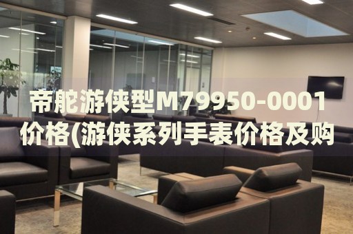 帝舵游俠型M79950-0001價(jià)格(游俠系列手表價(jià)格及購買指南)
