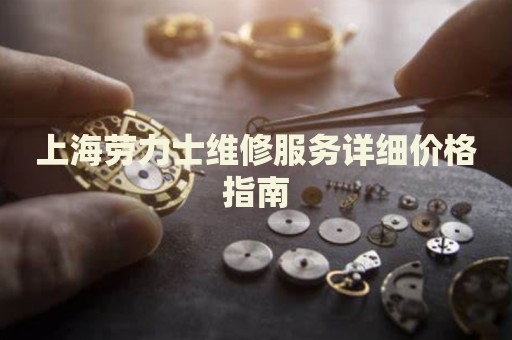 上海勞力士維修服務(wù)詳細(xì)價(jià)格指南